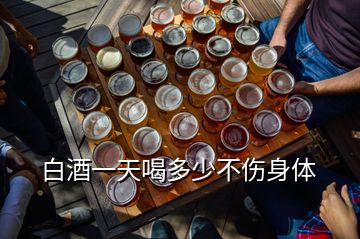 白酒一天喝多少不伤身体