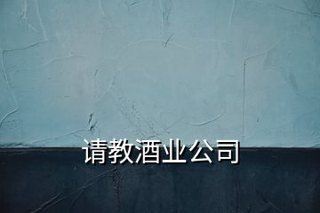 请教酒业公司