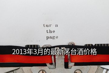 2013年3月的最新茅台酒价格