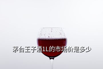 茅台王子酒1L的市场价是多少