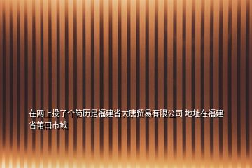 在网上投了个简历是福建省大唐贸易有限公司 地址在福建省莆田市城