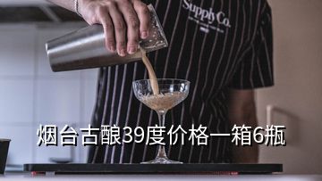 烟台古酿39度价格一箱6瓶