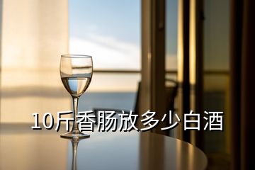 10斤香肠放多少白酒