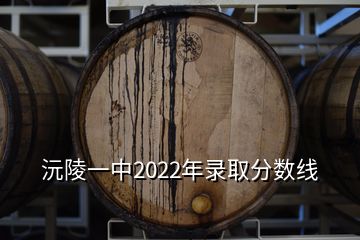 沅陵一中2022年录取分数线