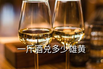 一斤酒兑多少雄黄