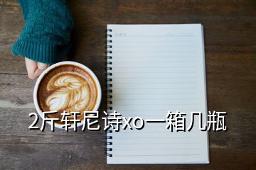 2斤轩尼诗xo一箱几瓶