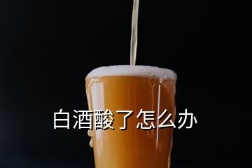 白酒酸了怎么办