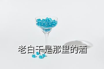 老白干是那里的酒