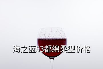 海之蓝53都绵柔型价格