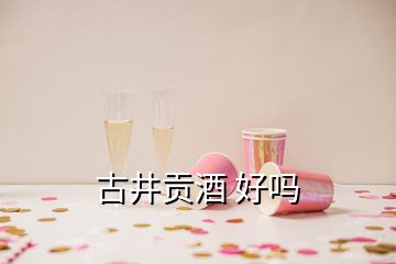 古井贡酒 好吗