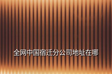 全网中国宿迁分公司地址在哪