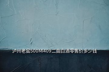 泸州老窖500MI409二曲白酒零售价多少钱