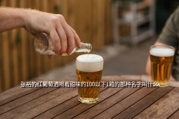 张裕的红葡萄酒喝着甜味的100以下1箱的那种名字叫什么