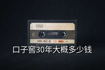 口子窖30年大概多少钱