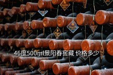 46度500ml景阳春窖藏 价格多少