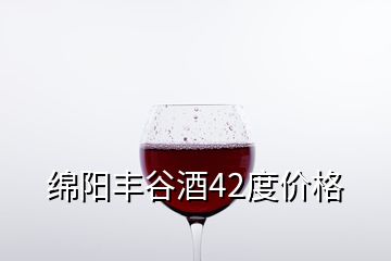 绵阳丰谷酒42度价格