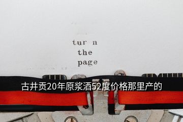 古井贡20年原浆酒52度价格那里产的