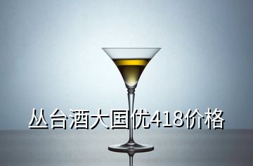 丛台酒大国优418价格