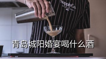 青岛城阳婚宴喝什么酒