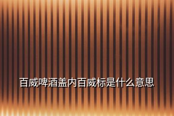 百威啤酒盖内百威标是什么意思