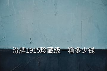 汾牌1915珍藏级一箱多少钱