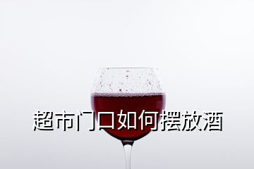 超市门口如何摆放酒