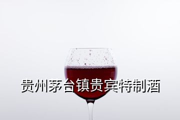 贵州茅台镇贵宾特制酒