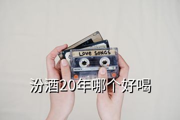 汾酒20年哪个好喝