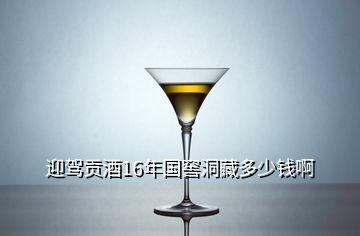 迎驾贡酒16年国窖洞藏多少钱啊