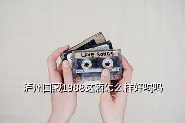 泸州国藏1988这酒怎么样好喝吗