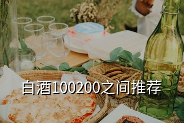 白酒100200之间推荐