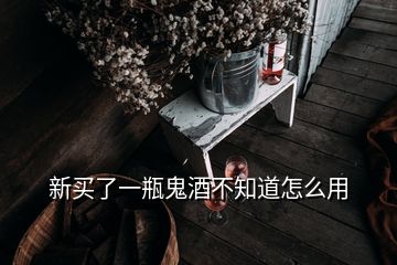 新买了一瓶鬼酒不知道怎么用