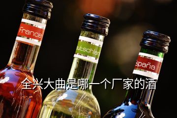 全兴大曲是哪一个厂家的酒