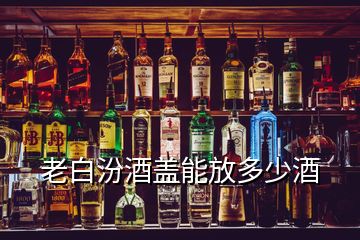 老白汾酒盖能放多少酒