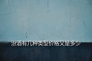 汾酒有几种类型价格又是多少