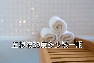 五粮液39度多少钱一瓶