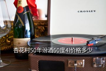 杏花村50年汾酒60度4l价格多少