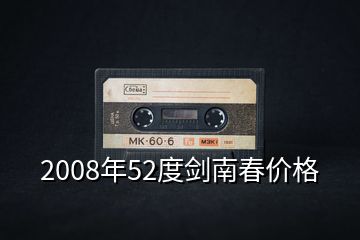 2008年52度剑南春价格