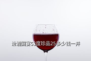 汾酒国宴53度珍品25多少钱一并