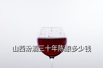 山西汾酒三十年陈酿多少钱