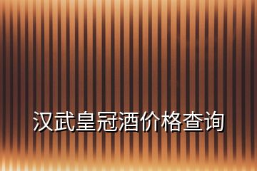 汉武皇冠酒价格查询