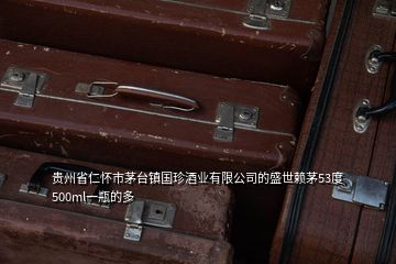 贵州省仁怀市茅台镇国珍酒业有限公司的盛世赖茅53度500ml一瓶的多