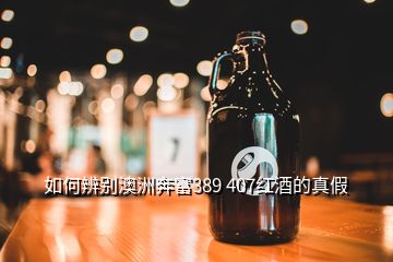 如何辨别澳洲奔富389 407红酒的真假