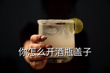 你怎么开酒瓶盖子