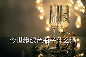 今世缘绿色瓶子什么酒