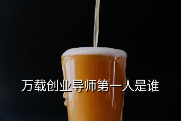 万载创业导师第一人是谁