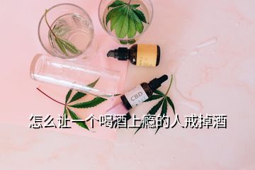 怎么让一个喝酒上瘾的人戒掉酒