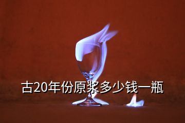 古20年份原浆多少钱一瓶