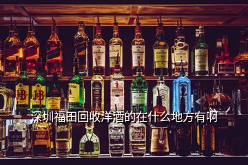 深圳福田回收洋酒的在什么地方有啊