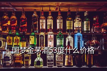 国梦金茅酒53度什么价格